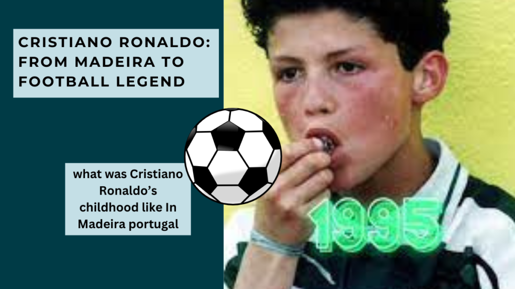 Cristiano Ronaldo: From Madeira to Football Legend