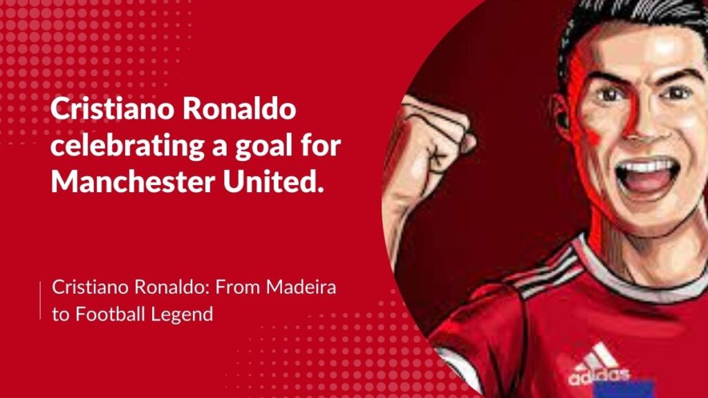 Cristiano Ronaldo: From Madeira to Football Legend